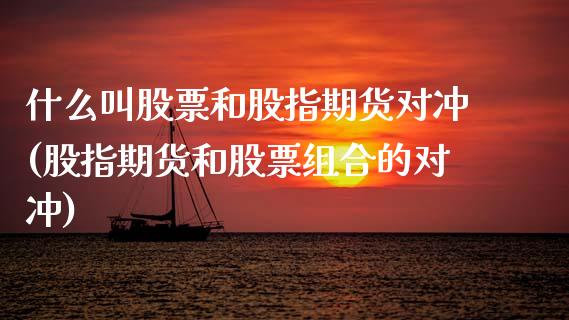 什么叫股票和股指期货对冲(股指期货和股票组合的对冲)_https://www.zztgc.com_期货直播_第1张