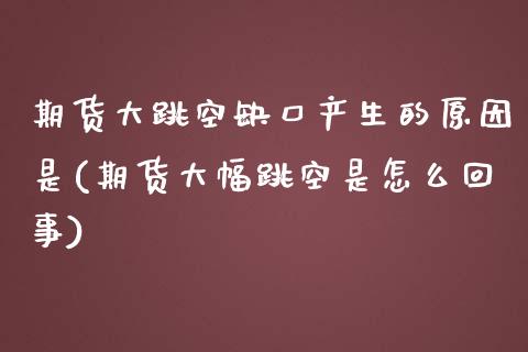 期货大跳空缺口产生的原因是(期货大幅跳空是怎么回事)_https://www.zztgc.com_期货直播_第1张