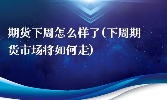 期货下周怎么样了(下周期货市场将如何走)_https://www.zztgc.com_黄金期货_第1张