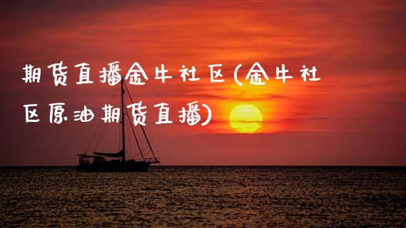 期货直播金牛社区(金牛社区原油期货直播)_https://www.zztgc.com_黄金期货_第1张