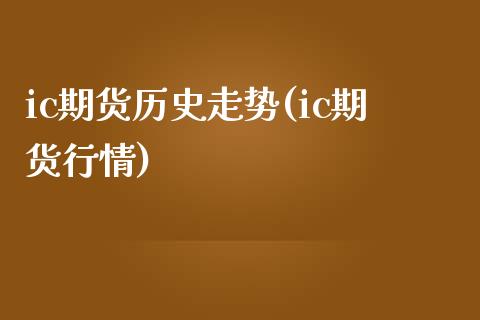 ic期货历史走势(ic期货行情)_https://www.zztgc.com_原油期货_第1张