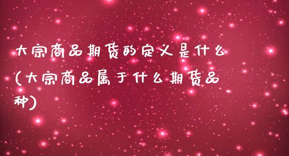 大宗商品期货的定义是什么(大宗商品属于什么期货品种)_https://www.zztgc.com_黄金期货_第1张