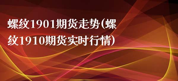螺纹1901期货走势(螺纹1910期货实时行情)_https://www.zztgc.com_原油期货_第1张