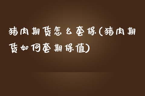 猪肉期货怎么套保(猪肉期货如何套期保值)_https://www.zztgc.com_原油期货_第1张
