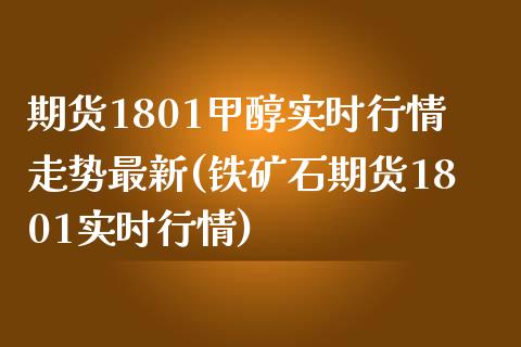 期货1801甲醇实时行情走势最新(铁矿石期货1801实时行情)_https://www.zztgc.com_原油期货_第1张