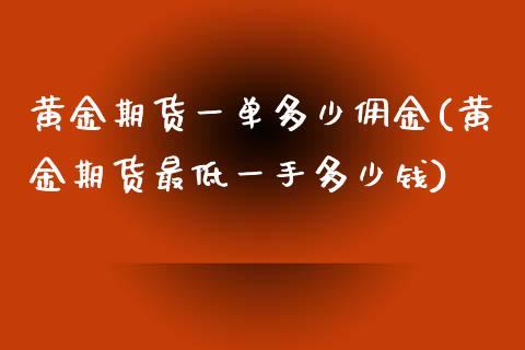 黄金期货一单多少佣金(黄金期货最低一手多少钱)_https://www.zztgc.com_黄金期货_第1张