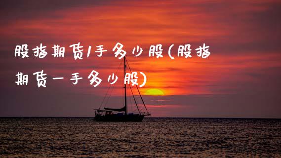 股指期货1手多少股(股指期货一手多少股)_https://www.zztgc.com_黄金期货_第1张