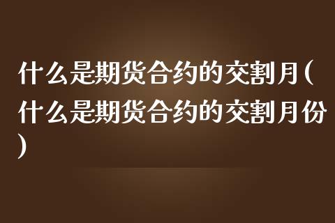 什么是期货合约的交割月(什么是期货合约的交割月份)_https://www.zztgc.com_期货直播_第1张