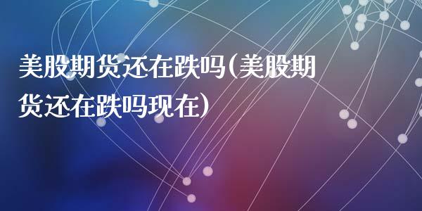 美股期货还在跌吗(美股期货还在跌吗现在)_https://www.zztgc.com_黄金期货_第1张