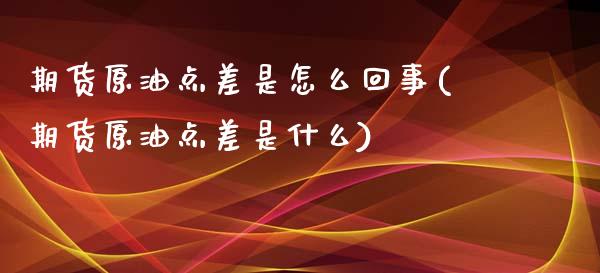 期货原油点差是怎么回事(期货原油点差是什么)_黄金期货_第1张_珍投期货网 期货原油点差是怎么回事(期货原油点差是什么)_https://www.zztgc.com_黄金期货_第1张
