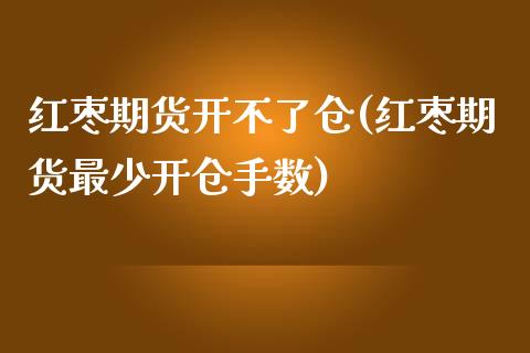 红枣期货开不了仓(红枣期货最少开仓手数)_https://www.zztgc.com_黄金期货_第1张