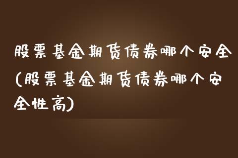 股票基金期货债券哪个安全(股票基金期货债券哪个安全性高)_https://www.zztgc.com_原油期货_第1张