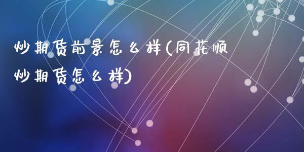 炒期货前景怎么样(同花顺炒期货怎么样)_https://www.zztgc.com_期货入门_第1张