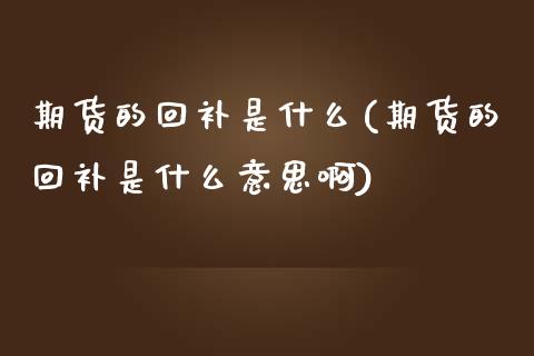 期货的回补是什么(期货的回补是什么意思啊)_https://www.zztgc.com_期货入门_第1张