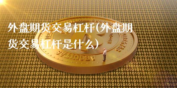 外盘期货交易杠杆(外盘期货交易杠杆是什么)_https://www.zztgc.com_期货行情_第1张