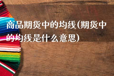 商品期货中的均线(期货中的均线是什么意思)_https://www.zztgc.com_期货行情_第1张