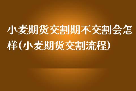 小麦期货交割期不交割会怎样(小麦期货交割流程)_https://www.zztgc.com_期货入门_第1张
