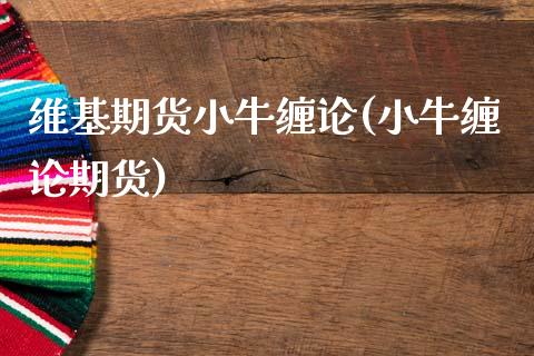 维基期货小牛缠论(小牛缠论期货)_https://www.zztgc.com_黄金期货_第1张