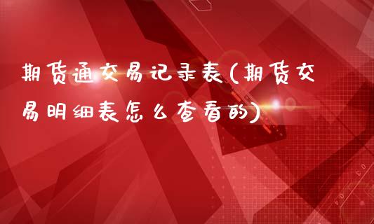 期货通交易记录表(期货交易明细表怎么查看的)_https://www.zztgc.com_期货行情_第1张