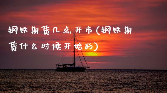 钢铁期货几点开市(钢铁期货什么时候开始的)_https://www.zztgc.com_期货直播_第1张