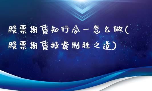 股票期货知行合一怎么做(股票期货投资制胜之道)_https://www.zztgc.com_期货入门_第1张