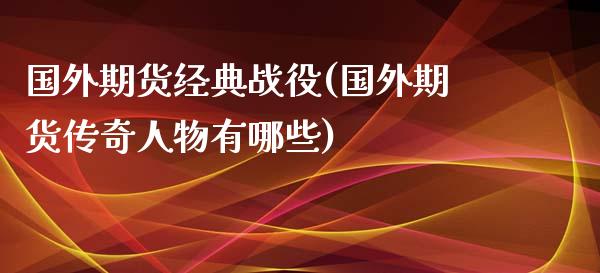 国外期货经典战役(国外期货传奇人物有哪些)_https://www.zztgc.com_黄金期货_第1张