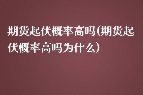 期货起伏概率高吗(期货起伏概率高吗为什么)_https://www.zztgc.com_原油期货_第1张