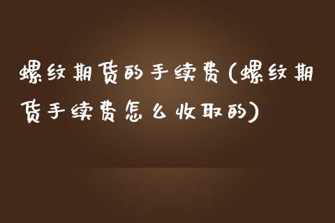 螺纹期货的手续费(螺纹期货手续费怎么收取的)_https://www.zztgc.com_期货直播_第1张