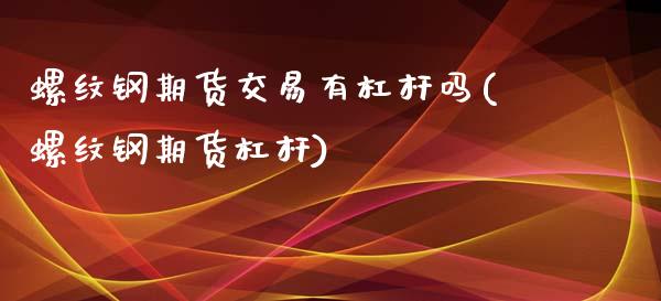 螺纹钢期货交易有杠杆吗(螺纹钢期货杠杆)_https://www.zztgc.com_原油期货_第1张