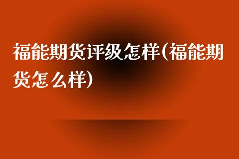 福能期货评级怎样(福能期货怎么样)_https://www.zztgc.com_原油期货_第1张