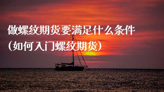 做螺纹期货要满足什么条件(如何入门螺纹期货)_https://www.zztgc.com_黄金期货_第1张