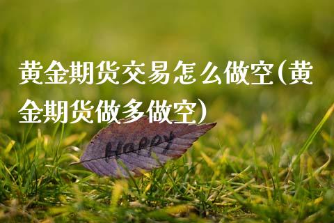 黄金期货交易怎么做空(黄金期货做多做空)_https://www.zztgc.com_期货直播_第1张