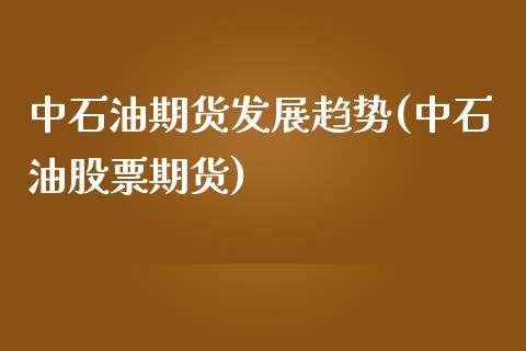 中石油期货发展趋势(中石油股票期货)_https://www.zztgc.com_期货行情_第1张