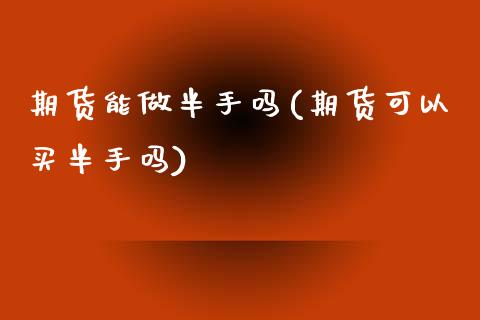 期货能做半手吗(期货可以买半手吗)_原油期货_第1张_珍投期货网 期货能做半手吗(期货可以买半手吗)_https://www.zztgc.com_原油期货_第1张