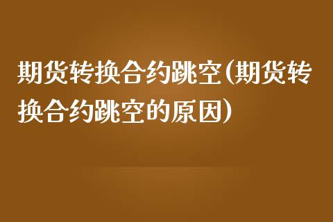 期货转换合约跳空(期货转换合约跳空的原因)_https://www.zztgc.com_期货直播_第1张