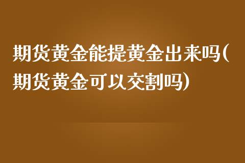 期货黄金能提黄金出来吗(期货黄金可以交割吗)_https://www.zztgc.com_黄金期货_第1张