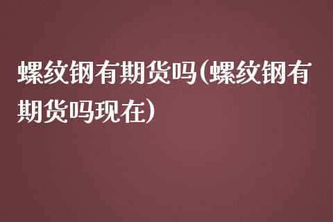 螺纹钢有期货吗(螺纹钢有期货吗现在)_https://www.zztgc.com_期货开户_第1张