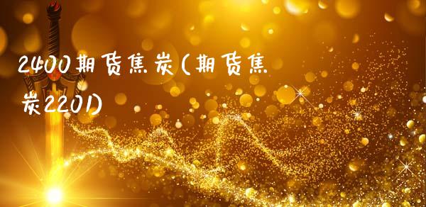 2400期货焦炭(期货焦炭2201)_https://www.zztgc.com_期货行情_第1张