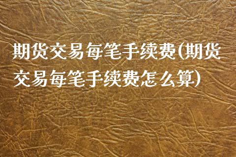 期货交易每笔手续费(期货交易每笔手续费怎么算)_https://www.zztgc.com_期货入门_第1张
