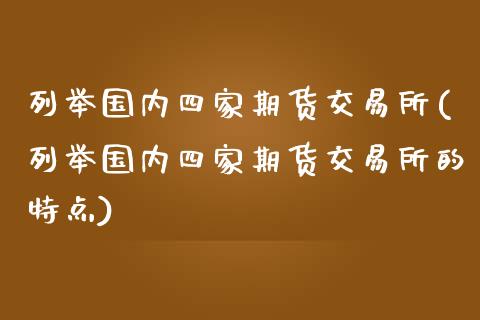 列举国内四家期货交易所(列举国内四家期货交易所的特点)_https://www.zztgc.com_期货开户_第1张