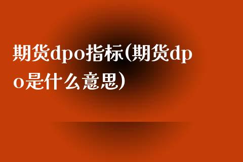 期货dpo指标(期货dpo是什么意思)_https://www.zztgc.com_期货直播_第1张