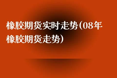 橡胶期货实时走势(08年橡胶期货走势)_https://www.zztgc.com_原油期货_第1张