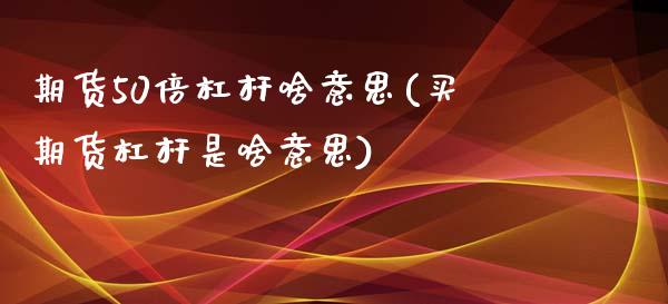 期货50倍杠杆啥意思(买期货杠杆是啥意思)_https://www.zztgc.com_期货直播_第1张