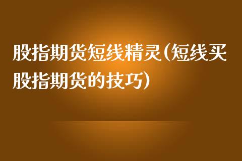股指期货短线精灵(短线买股指期货的技巧)_https://www.zztgc.com_期货直播_第1张