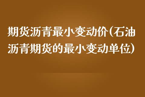 期货沥青最小变动价(石油沥青期货的最小变动单位)_https://www.zztgc.com_原油期货_第1张