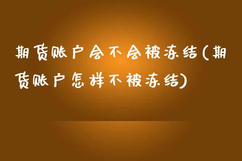 期货账户会不会被冻结(期货账户怎样不被冻结)_https://www.zztgc.com_期货入门_第1张