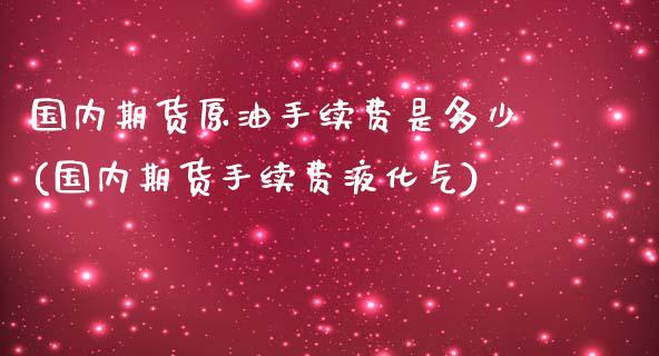 国内期货原油手续费是多少(国内期货手续费液化气)_https://www.zztgc.com_期货直播_第1张