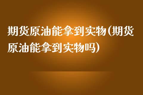 期货原油能拿到实物(期货原油能拿到实物吗)_https://www.zztgc.com_原油期货_第1张