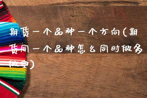 期货一个品种一个方向(期货同一个品种怎么同时做多做空)_https://www.zztgc.com_期货直播_第1张