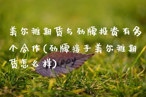 美尔雅期货与劲牌投资有多个合作(劲牌接手美尔雅期货怎么样)_https://www.zztgc.com_期货入门_第1张